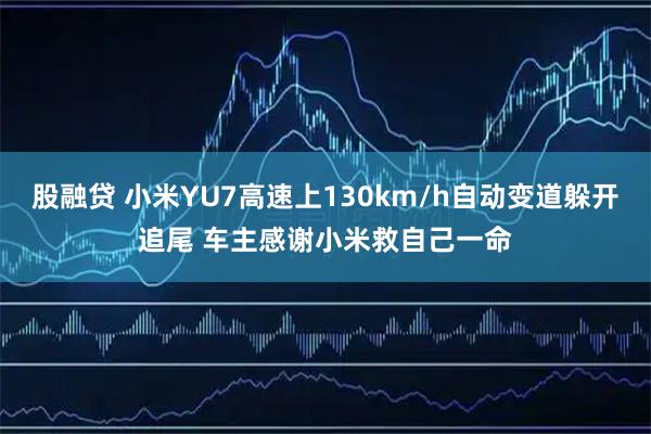 股融贷 小米YU7高速上130km/h自动变道躲开追尾 车主感谢小米救自己一命