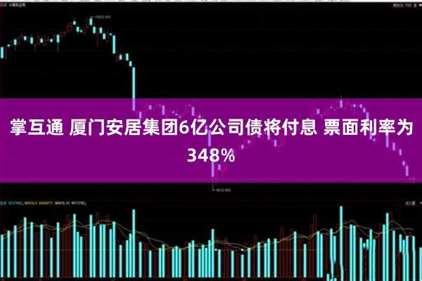 掌互通 厦门安居集团6亿公司债将付息 票面利率为348%